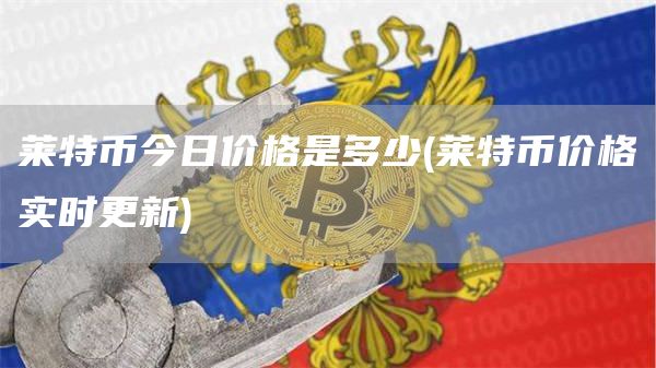 莱特币今日价格是多少 - 莱特币价格实时更新